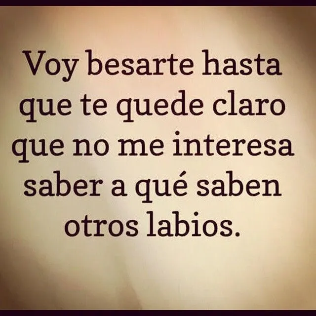 Que te quede CLARO que solo quiero tus BESOS porque son los que me ...