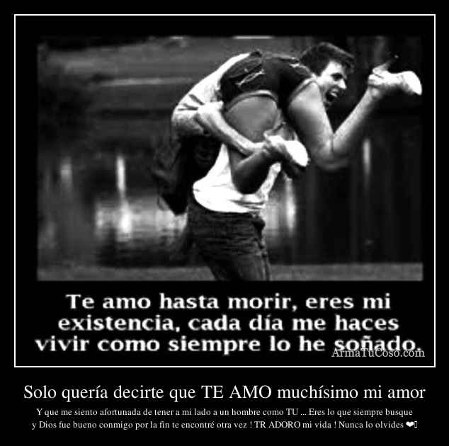Solo quería decirte que TE AMO muchísimo mi amor Solo quería decirte que TE AMO muchísimo mi amor