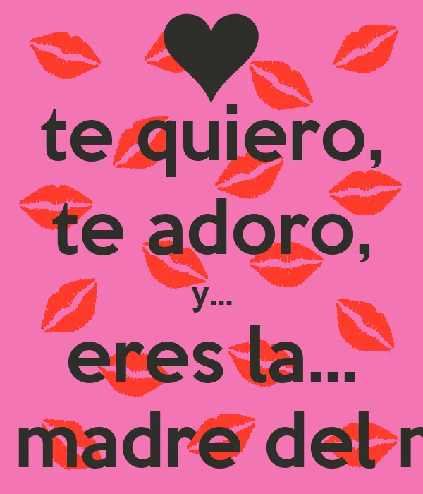 te quiero, te adoro, y... eres la... mejor madre del mundo - KEEP ...