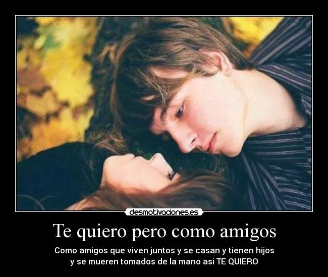 Te quiero pero como amigos | Desmotivaciones Te quiero pero como amigos | Desmotivaciones