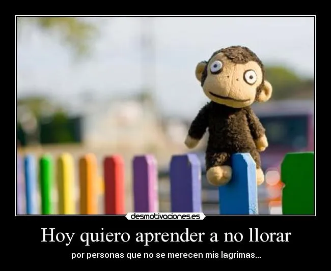 Hoy quiero aprender a no llorar | Desmotivaciones Hoy quiero aprender a no llorar | Desmotivaciones