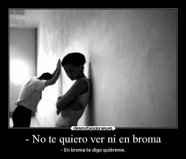 No te quiero ver ni en broma | Desmotivaciones No te quiero ver ni en broma | Desmotivaciones
