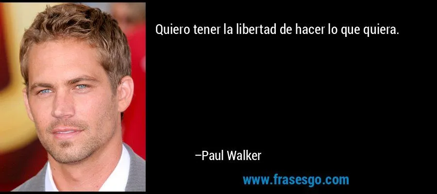 Quiero tener la libertad de hacer lo que quiera.... - Paul Walker