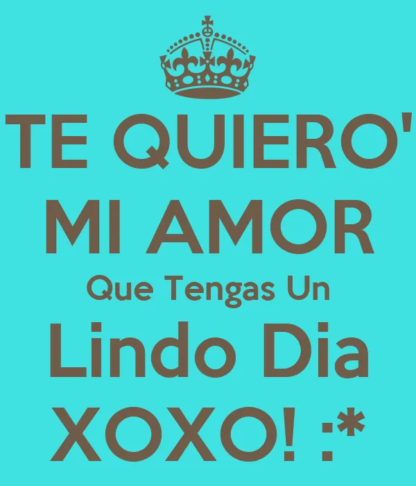 TE QUIERO' MI AMOR Que Tengas Un Lindo Dia XOXO! :* - KEEP CALM ...