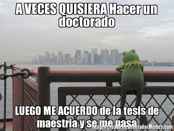 A VECES QUISIERA Hacer un doctorado LUEGO ME ACUERDO de la tesis ... A VECES QUISIERA Hacer un doctorado LUEGO ME ACUERDO de la tesis ...