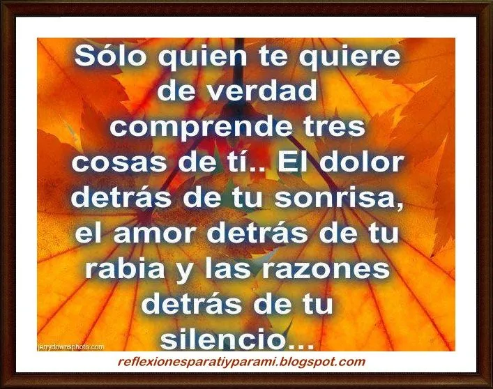 Reflexiones para TI y para MÍ: * Sólo quien te quiere de verdad ...