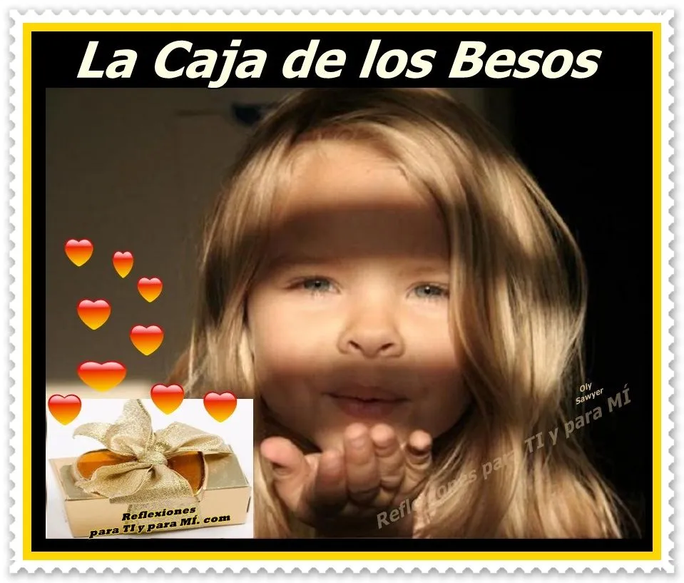 Reflexiones para TI y para MÍ: * LA CAJA DE LOS BESOS ( Reflexiones para TI y para MÍ: * LA CAJA DE LOS BESOS (