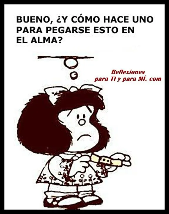 Reflexiones para TI y para MÍ: * MAFALDA... Bueno, ¿Y cómo hace ... Reflexiones para TI y para MÍ: * MAFALDA... Bueno, ¿Y cómo hace ...