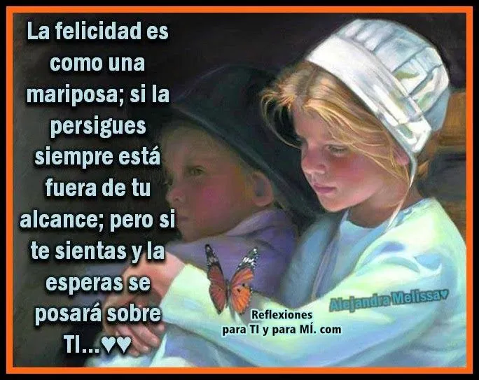 Reflexiones para TI y para MÍ: * La Felicidad es como una mariposa ... Reflexiones para TI y para MÍ: * La Felicidad es como una mariposa ...