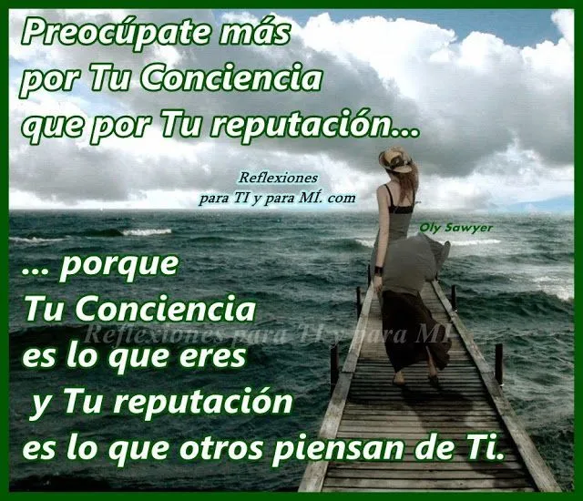 Reflexiones para TI y para MÍ: * Preocúpate más por Tu Conciencia ... Reflexiones para TI y para MÍ: * Preocúpate más por Tu Conciencia ...