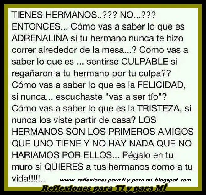 Reflexiones para TI y para MÍ: * Tienes Hermanos?? No??? Entonces ... Reflexiones para TI y para MÍ: * Tienes Hermanos?? No??? Entonces ...