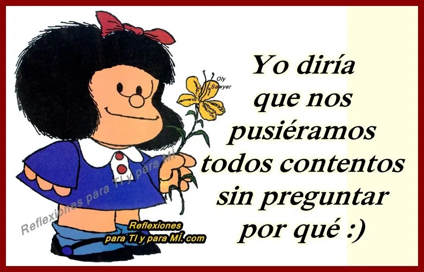 Reflexiones para TI y para MÍ: * MAFALDA... Yo diría que nos ...