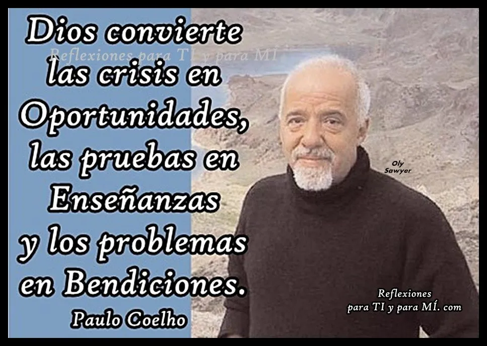 Reflexiones para TI y para MÍ: * PAULO COELHO... "Dios convierte ... Reflexiones para TI y para MÍ: * PAULO COELHO... "Dios convierte ...