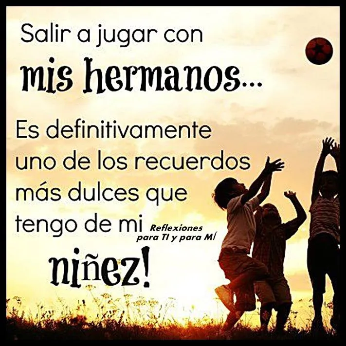 Reflexiones para TI y para MÍ: * Salir a jugar con MIS HERMANOS ...
