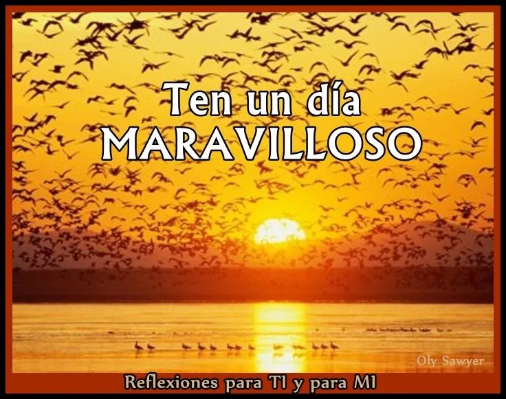 Reflexiones para TI y para MÍ: * Ten un día MARAVILLOSO ! Reflexiones para TI y para MÍ: * Ten un día MARAVILLOSO !