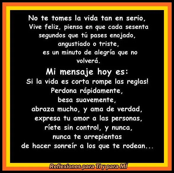Reflexiones para TI y para MÍ: * No te tomes la vida tan en serio ...