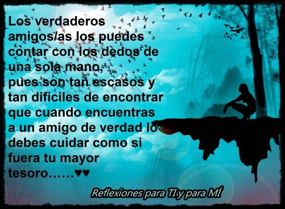 Reflexiones para TI y para MÍ: * Los verdaderos amigos/as los puedes contar con los dedos de una sola mano... Reflexiones para TI y para MÍ: * Los verdaderos amigos/as los puedes contar con los dedos de una sola mano...