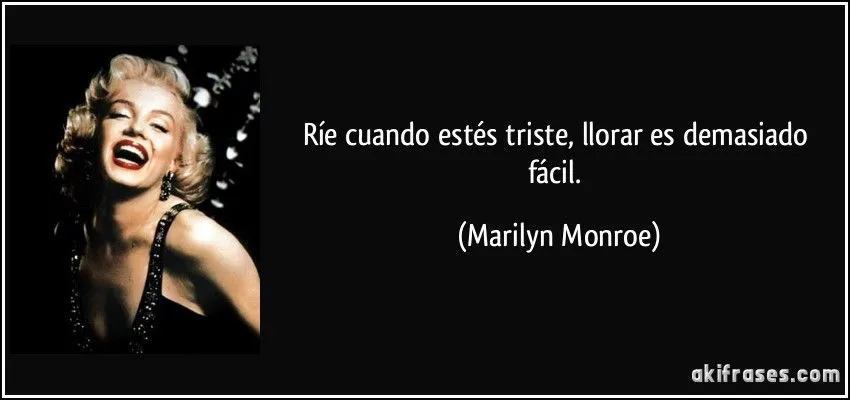 Ríe cuando estés triste, llorar es demasiado fácil. Ríe cuando estés triste, llorar es demasiado fácil.