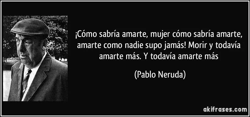 Cómo sabría amarte, mujer cómo sabría amarte, amarte como...