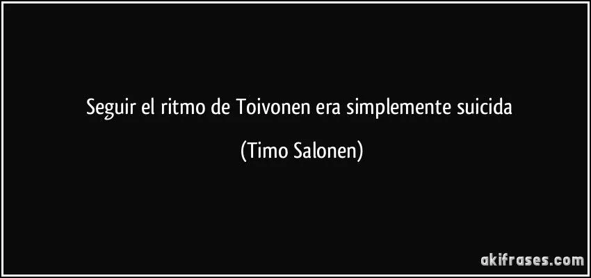 Seguir el ritmo de Toivonen era simplemente suicida Seguir el ritmo de Toivonen era simplemente suicida