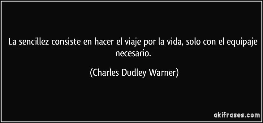La sencillez consiste en hacer el viaje por la vida, solo con el ... La sencillez consiste en hacer el viaje por la vida, solo con el ...