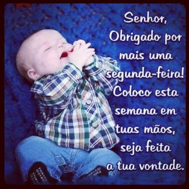 Senhor, obrigado por mais uma segunda-feira! Coloco esta semana em ... Senhor, obrigado por mais uma segunda-feira! Coloco esta semana em ...