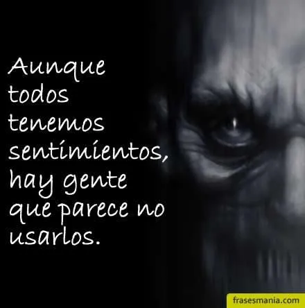 Aunque todos tenemos sentimientos, hay gente .... Frases.