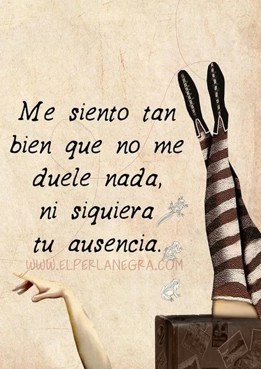 Me siento tan bien que no me duele nada, ni siquiera tu ausencia ... Me siento tan bien que no me duele nada, ni siquiera tu ausencia ...