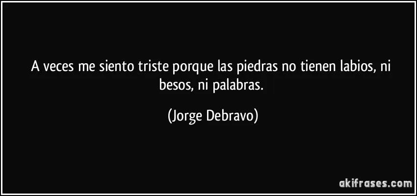 A veces me siento triste porque las piedras no tienen labios, ni ...