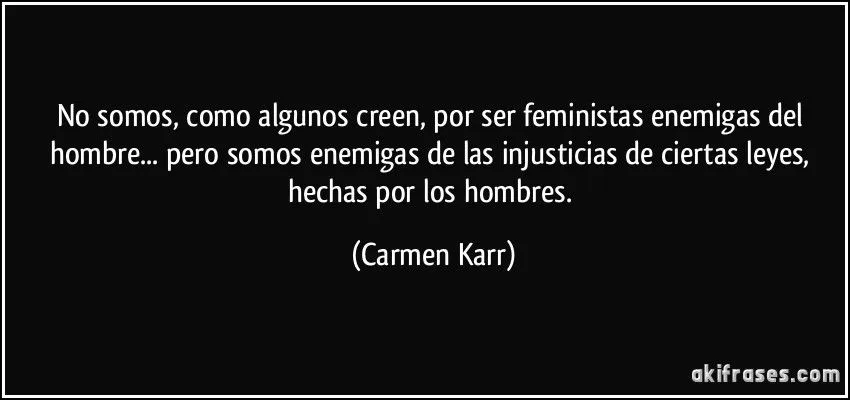 No somos, como algunos creen, por ser feministas enemigas del...