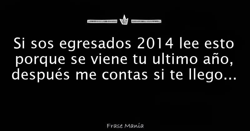 Si sos egresados 2014 lee esto porque se viene tu ultimo año ...