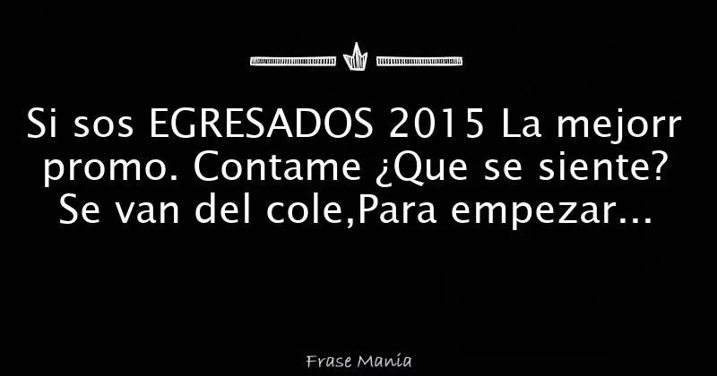 Si sos EGRESADOS 2015 La mejorr promo. Contame ¿Que se siente? Se ... Si sos EGRESADOS 2015 La mejorr promo. Contame ¿Que se siente? Se ...