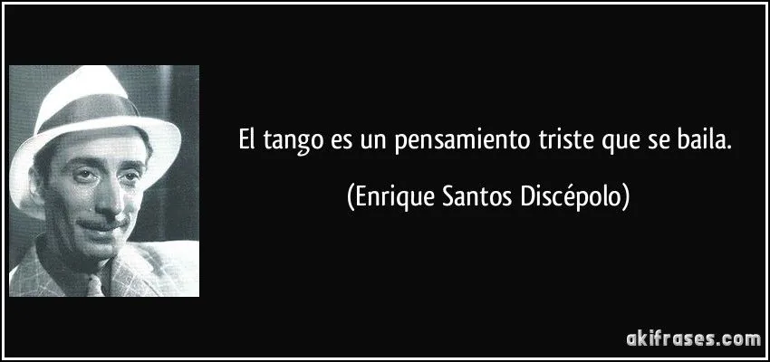 El tango es un pensamiento triste que se baila. El tango es un pensamiento triste que se baila.