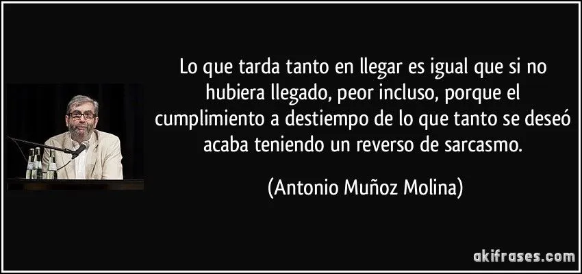 Lo que tarda tanto en llegar es igual que si no hubiera llegado, ... Lo que tarda tanto en llegar es igual que si no hubiera llegado, ...