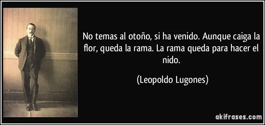 No temas al otoño, si ha venido. Aunque caiga la flor, queda la ...