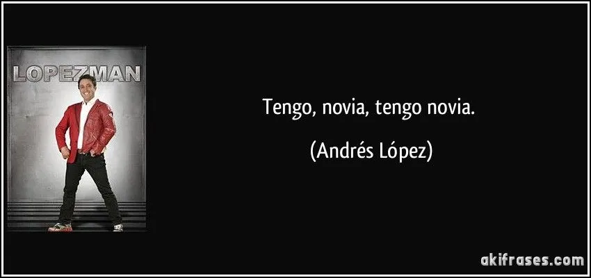 Tengo, novia, tengo novia.