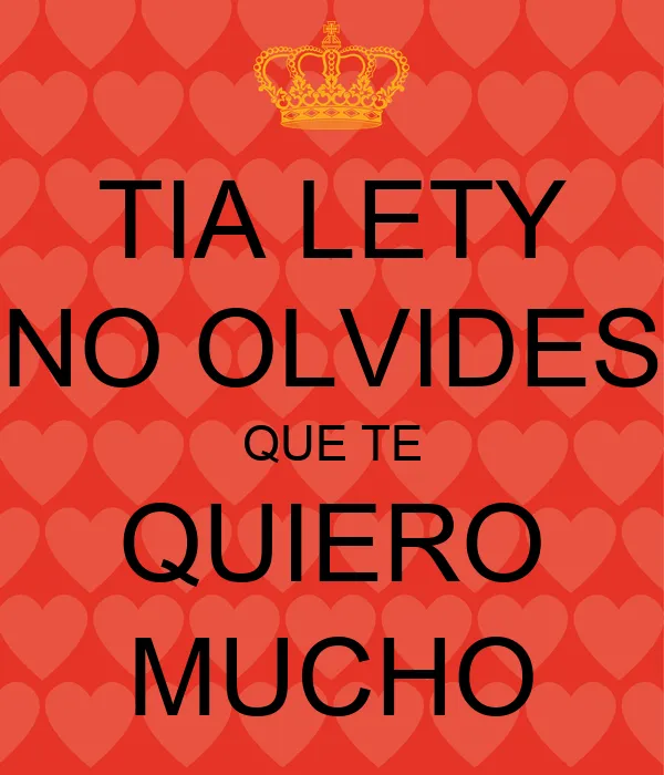 TIA LETY NO OLVIDES QUE TE QUIERO MUCHO - KEEP CALM AND CARRY ON ... TIA LETY NO OLVIDES QUE TE QUIERO MUCHO - KEEP CALM AND CARRY ON ...