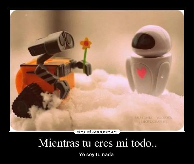 Mientras tu eres mi todo.. | Desmotivaciones
