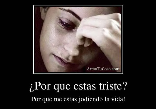 Por que estas triste?