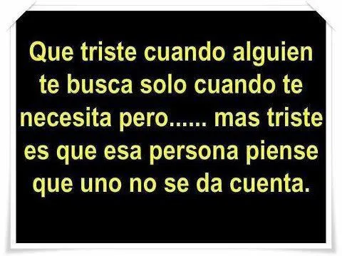 Que triste cuando alguien te busca solo cuando te necesita Que triste cuando alguien te busca solo cuando te necesita