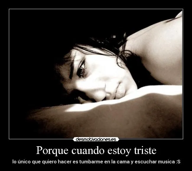 Porque cuando estoy triste | Desmotivaciones Porque cuando estoy triste | Desmotivaciones
