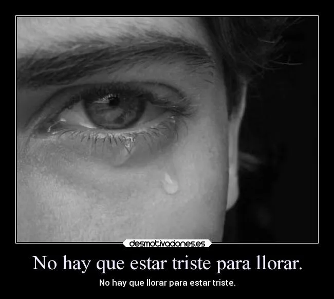 No hay que estar triste para llorar. | Desmotivaciones No hay que estar triste para llorar. | Desmotivaciones