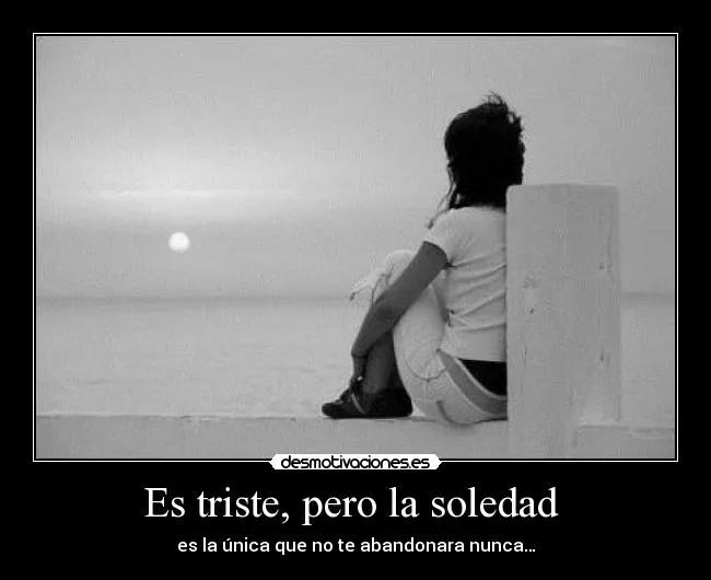 Es triste, pero la soledad | Desmotivaciones Es triste, pero la soledad | Desmotivaciones