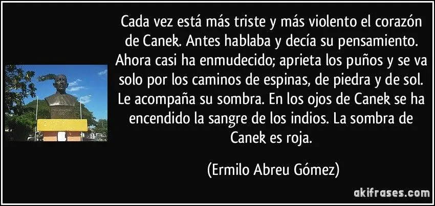 Cada vez está más triste y más violento el corazón de Canek. ...