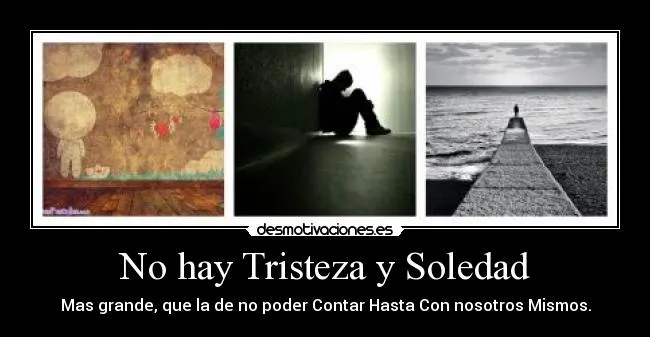 No hay Tristeza y Soledad | Desmotivaciones No hay Tristeza y Soledad | Desmotivaciones