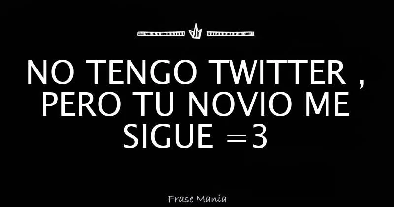 NO TENGO TWITTER , PERO TU NOVIO ME SIGUE =3 NO TENGO TWITTER , PERO TU NOVIO ME SIGUE =3