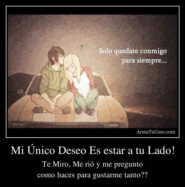 Mi Único Deseo Es estar a tu Lado!