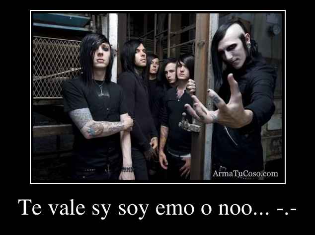 Te vale sy soy emo o noo... -.-