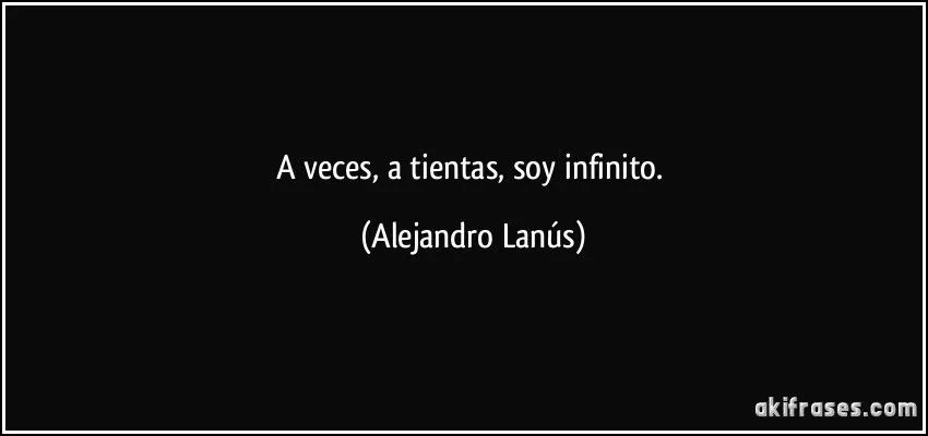 A veces, a tientas, soy infinito.