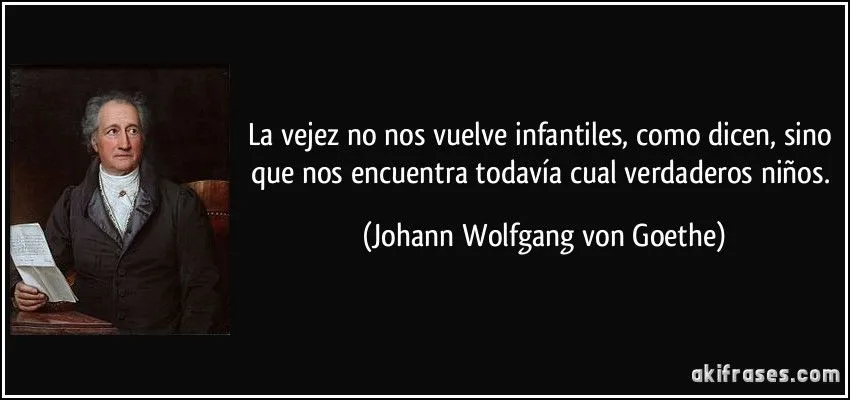 La vejez no nos vuelve infantiles, como dicen, sino que nos... La vejez no nos vuelve infantiles, como dicen, sino que nos...